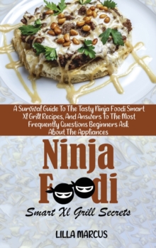 Image for Ninja Foodi Smart Xl Grill Secrets : A Survival Guide To The Tasty Ninja Foodi Smart Xl Grill Recipes, And Answers To The Most Frequently Questions Beginners Ask About The Appliances