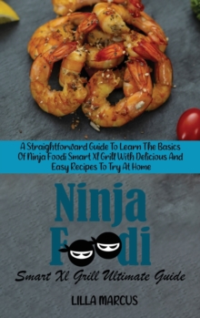 Image for Ninja Foodi Smart Xl Grill Ultimate Guide : A Straightforward Guide To Learn The Basics Of Ninja Foodi Smart Xl Grill With Delicious And Easy Recipes To Try At Home