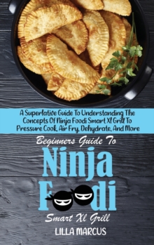Image for Beginners Guide To Ninja Foodi Smart Xl Grill : A Superlative Guide To Understanding The Concepts Of Ninja Foodi Smart Xl Grill To Pressure Cook, Air Fry, Dehydrate, And More