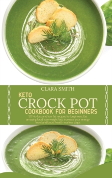 Image for Keto Crock Pot Cookbook for Beginners : 50 No-Fuss And Low Fat Recipes For Beginners. Eat Amazing Food, Lose Weight Fast, Increase Your Energy Level And Boost Health In A Few Steps