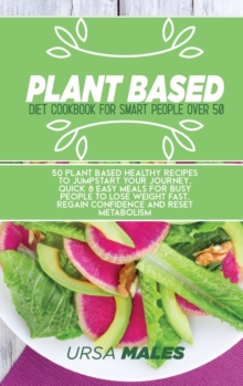 Image for Plant Based Diet Cookbook For Smart People : 50 Plant Based Healthy recipes to jumpstart your journey. Quick & Easy meals for busy people to lose weight fast, regain confidence and reset metabolism.