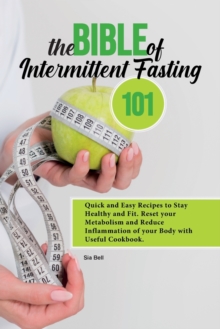 Image for The Bible Intermittent Fasting 101 : Quick and Easy Recipes to Stay Healthy and Fit. Reset your Metabolism and Reduce Inflammation of your Body with Useful Cookbook.