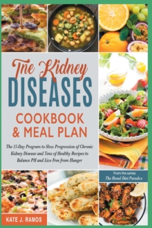 Image for The Kidney Diseases Cookbook & Meal Plan : The 15-Day Program to Slow Progression of Chronic Kidney Disease and Tens of Healthy Recipes to Balance PH and Live Free from Hunger