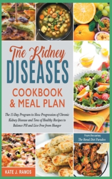 Image for The Kidney Diseases Cookbook & Meal Plan : The 15-Day Program to Slow Progression of Chronic Kidney Disease and Tens of Healthy Recipes to Balance PH and Live Free from Hunger