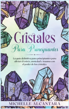 Image for Cristales para principiantes : La guia definitiva para principiantes para aliviar el estres, ansiedad y trauma con el poder de los cristales [Crystal for Beginners, Spanish Edition]