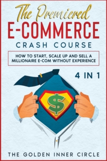 Image for The Premiered E-Commerce Crash Course [4 in 1] : How to Start, Scale Up and Sell a Millionaire E-Com without Experience