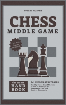 Image for Chess MiddleGameThe Smart Handbook : 9+1 Hidden Strategies Used by Chess GrandMasters in 2021 to Sabotage the Opponent's Plan and Achieve Checkmate