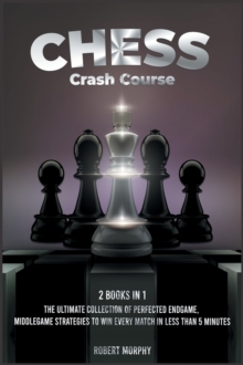Image for Chess Crash Course [2 Books in 1] : The Ultimate Collection of Perfected Endgame, Middlegame Strategies to Win Every Match in Less than 5 Minutes
