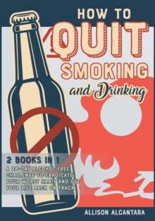 Image for How to Quit Smoking and Drinking [2 Books 1] : The 20 Best Tips to Put Out Your Last Cigarette and Reduce the Alcohol Content from Your Life to Zero