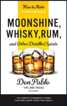 Image for How to Make Homemade Moonshine, Whisky, Rum, and Other Distilled Spirits