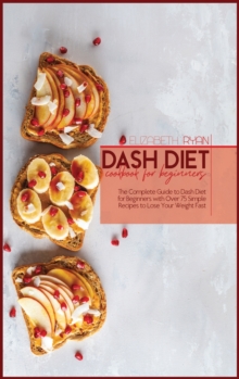 Image for Dash Diet Cookbook For Beginners : The Complete Guide to dash Diet for Beginners with Over 75 Simple Recipes to Lose Your Weight Fast