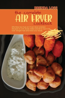 Image for The Complete Air Fryer cookbook : Effortless No-Fuss Air Fryer Most Wanted Recipes to Grill, Roast, Bake and Broil. Burn Fat, lose Weight Fast and Heal your Body.
