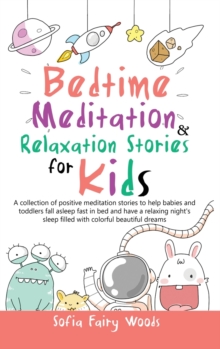 Image for Bedtime Meditation Relaxation Stories for Kids : A Collection of Positive Meditation Stories to Help Babies and Toddlers Fall Asleep Fast in Bed and Have a Relaxing Night's Sleep Filled With Colorful 