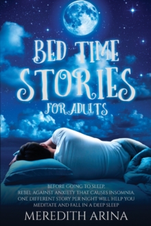 Image for Bedtime Stories for Adults : Before Going To Sleep, Rebel Against Anxiety That Causes Insomnia. One Different Story Per Night Will Help You Meditate And Fall Into A Deep Sleep.