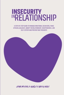 Image for Insecurity In Relationship : A Step-By-Step Guide To Manage Irrational Behaviors, Panic Attacks, Jealousy, Anxiety In Relationship, Codependence, Low Self-Esteem And Prevent Bad Thoughts