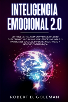 Image for Inteligencia Emocional 2.0 : Control Mental Para Una Vida Mejor, Exito En El Trabajo y Relaciones Mas Felices. Mejora Tus Habilidades Sociales, Supera la Negatividad y Incrementa Tu Empatia (Spanish V