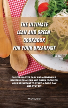Image for The Ultimate Lean and Green Cookbook for Your Breakfast : 50 step-by-step easy and affordable recipes for a Lean and Green food for your breakfast to start a good day and stay fit