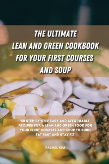 Image for The Ultimate Lean and Green Cookbook for Your first Courses and Soup : 50 step-by-step easy and affordable recipes for Lean and Green food for your first courses and soup to burn fat fast and stay fit