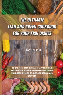 Image for The Ultimate Lean and Green Cookbook for Your Fish Dishes : 50 step-by-step easy and affordable recipes for a Lean and Green food for your fish dishes to boost energy and stay fit