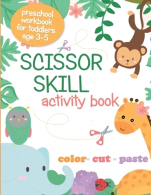 Image for Scissor Skill Activity Book : Preschool Workbook for Toddlers Age 3-5; Color, Cut, Paste, Cutting Practice for Kids