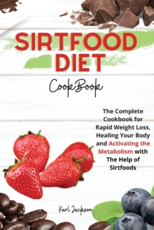 Image for Sirtfood Diet Cookbook : The Complete Cookbook for Rapid Weight Loss, Healing Your Body and Activating the Metabolism with The Help of Sirtfoods