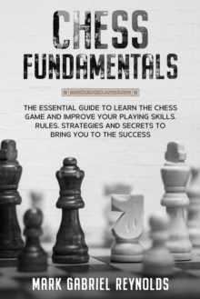 Image for Chess fundamentals : The Essential Guide to Learn Chess and Improve Your Playing Skills. Rules, Strategies and Secrets to Success
