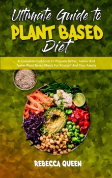 Image for Ultimate Guide To Plant Based Diet : A Complete Cookbook To Prepare Better, Tastier And Faster Plant Based Meals For Yourself And Your Family