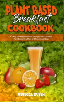 Image for Plant Based Breakfast Cookbook : A Tasty and Easy Cookbook To Enjoy Your Fantastic Plant Based Breakfast and Smoothies Ideas