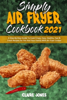 Image for Simply Air Fryer Cookbook 2021 : A Step-By-Step Guide To Cook Crispy, Easy, Healthy, Fast & Fresh Recipes for You And Your Family With Air Fryer Cooker