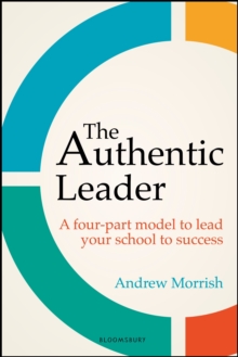 The authentic leader  : a four-part model to lead your school to success - Morrish, Andrew