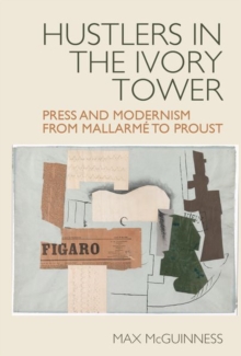 Image for Hustlers in the Ivory Tower: Press and Modernism from Mallarme to Proust