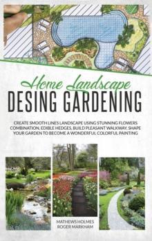 Image for Home Landscape Design Gardening : Create Smooth Lines Landscapes Using Stunning Flowers Combinations, Edible Hedges, and Build Pleasant Walkways. Shape Your Garden To Become A Colorful Painting