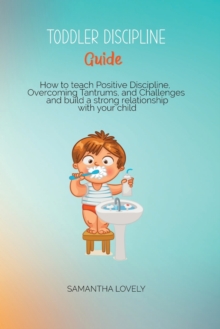 Image for Toddler Discipline Guide : How to teach Positive Discipline, Overcoming Tantrums, and Challenges and build a strong relationship with your child