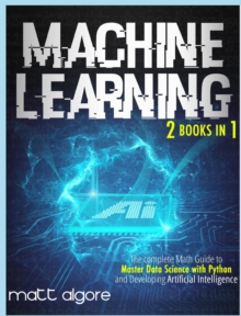 Image for Machine Learning : The complete Math Guide to Master Data Science with Python and Developing Artificial Intelligence