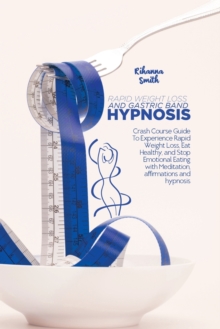 Image for Rapid Weight Loss and Gastric Band Hypnosis : Crash Course Guide To Experience Rapid Weight Loss, Eat Healthy, and Stop Emotional Eating with Meditation, Affirmations and Hypnosis