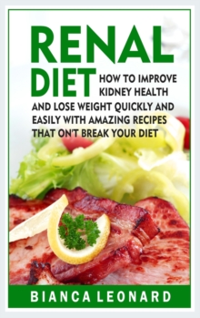 Image for Renal Diet : How to Improve Kidney Health and Lose Weight Quickly and Easily With Amazing Recipes That Won't Break Your Diet