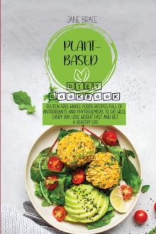 Image for Plant-Based Diet Cookbook : Gluten Free Whole Foods Recipes full of Antioxidants and Phytochemicals to Eat Well Every Day, Lose Weight Fast and Get A Healthy Life