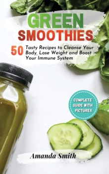 Image for Green Smoothies : 50 Tasty Recipes to Cleanse Your Body, Lose Weight and Boost Your Immune System