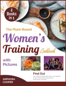 Image for The Plant-Based Women's Training Cookbook with Pictures [2 in 1] : Find Out Your Optimal Health with High-Level Benefits, Tens of Plant-Based Recipes and Professional Trainings