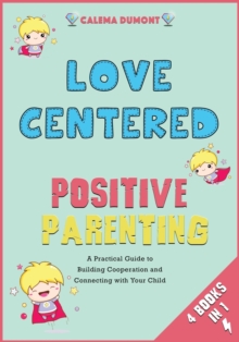Image for Love Centered Positive Parenting [4 in 1] : A Practical Guide to Building Cooperation and Connecting with Your Child
