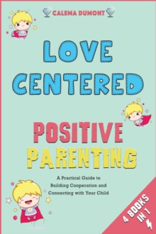Image for Love Centered Positive Parenting [4 in 1] : A Practical Guide to Building Cooperation and Connecting with Your Child