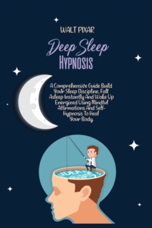 Image for Deep Sleep Hypnosis : A Comprehensive Guide Build Your Sleep Discipline, Fall Asleep Instantly And Wake Up Energized Using Mindful Affirmations And Self-Hypnosis To Heal Your Body.