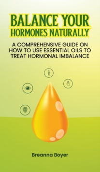 Image for Balance Your Hormones Naturally : A Comprehensive Guide on How to Use Essential Oils to Treat Hormonal Imbalance