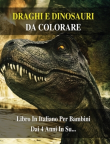 Image for Libro Da Colorare Per Bambini - Draghi e Dinosauri Da Dipingere - (Rigid Cover Version - Italian Language Edition) : 100 Disegni Di Animali Preistorici Da Pitturare - Activity Coloring Book For Kids!