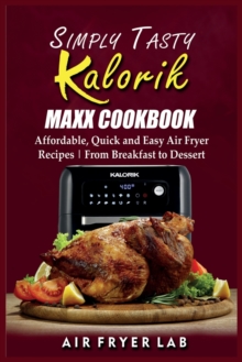 Image for Simply Tasty Kalorik Maxx Cookbook : Affordable, Quick and Easy Air Fryer Recipes From Breakfast to Dessert