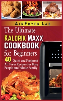 Image for The Ultimate Kalorik Maxx Cookbook for Beginners : 40 Quick and Foolproof Air Fryer Recipes for Busy People and Whole Family