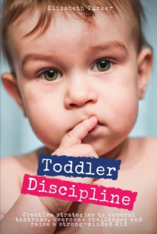 Image for Toddler Discipline : Creative strategies to control tantrums, overcome challenges and raise a strong-minded kid