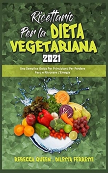 Image for Ricettario per la Dieta Vegetariana 2021 : Una Semplice Guida Per Principianti Per Perdere Peso e Ritrovare L'Energia (Plant Based Diet Cookbook 2021) (Italian Version)