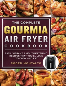 Image for The Complete Gourmia Air Fryer Cookbook : Easy, Vibrant & Mouthwatering Recipes that You'll Love to Cook and Eat