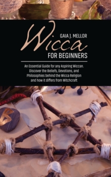 Image for Wicca for Beginners : An Essential Guide for any Aspiring Wiccan. Discover the Beliefs, Devotions, and Philosophies behind the Wicca Religion and how it differs from Witchcraft